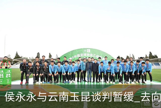 侯永永与云南玉昆谈判暂缓 去向成疑 寻觅新下家